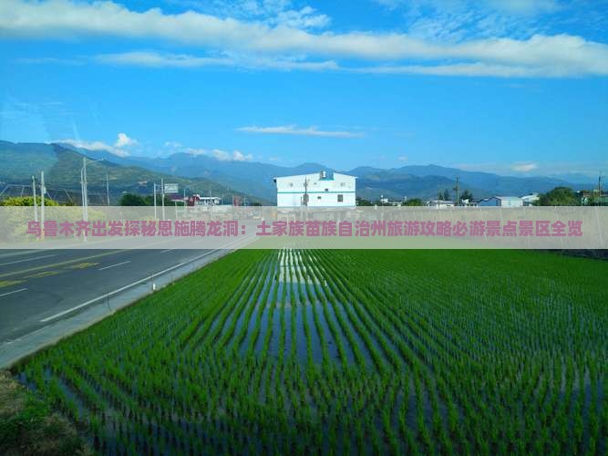 乌鲁木齐出发探秘恩施腾龙洞：土家族苗族自治州旅游攻略必游景点景区全览