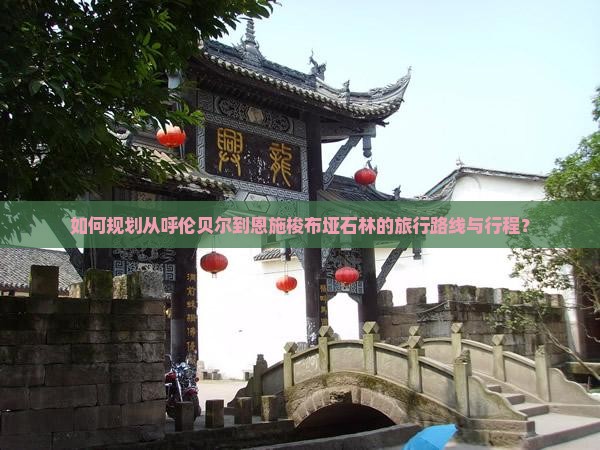 如何规划从呼伦贝尔到恩施梭布垭石林的旅行路线与行程？
