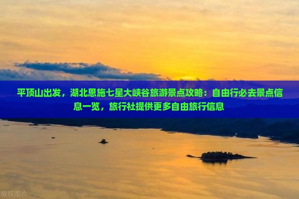 平顶山出发，湖北恩施七星大峡谷旅游景点攻略：自由行必去景点信息一览，旅行社提供更多自由旅行信息