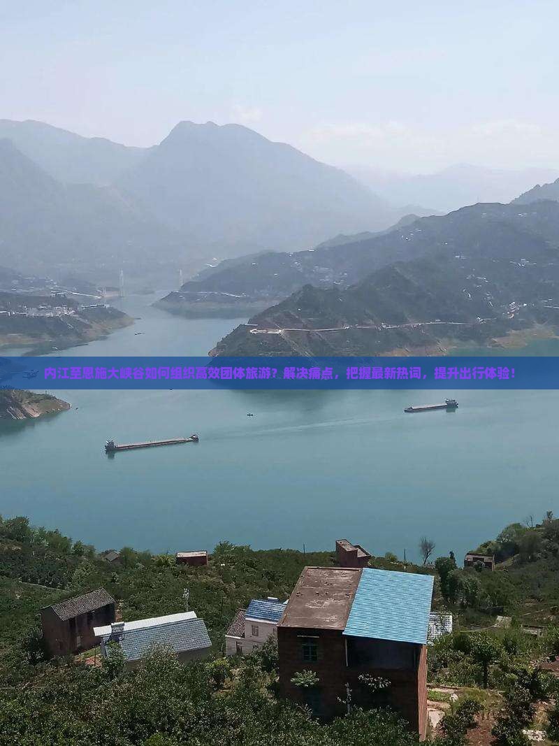 内江至恩施大峡谷如何组织高效团体旅游？解决痛点，把握最新热词，提升出行体验！