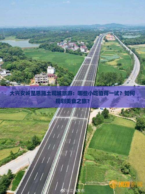 大兴安岭至恩施土司城旅游：哪些小吃值得一试？如何规划美食之旅？