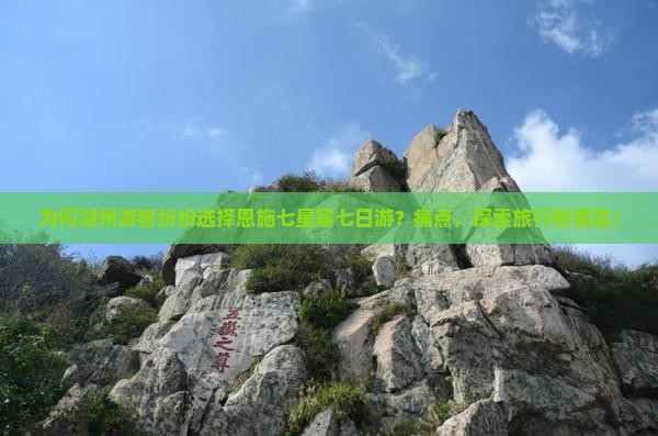 为何湖州游客纷纷选择恩施七星寨七日游？痛点，探索旅行新潮流！