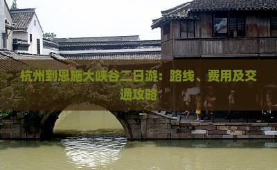 杭州到恩施大峡谷二日游：路线、费用及交通攻略