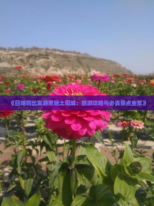 《日喀则出发游恩施土司城：旅游攻略与必去景点全览》