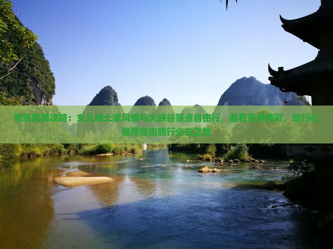 恩施旅游攻略：女儿城土家风情与大峡谷景点自由行，看看更多精彩，旅行社推荐自由旅行必去之地