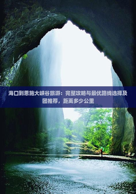 海口到恩施大峡谷旅游：完整攻略与最优路线选择及团推荐，距离多少公里