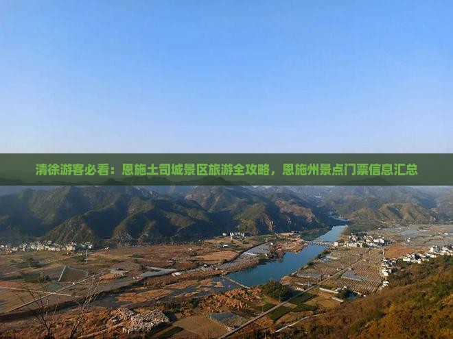 清徐游客必看：恩施土司城景区旅游全攻略，恩施州景点门票信息汇总