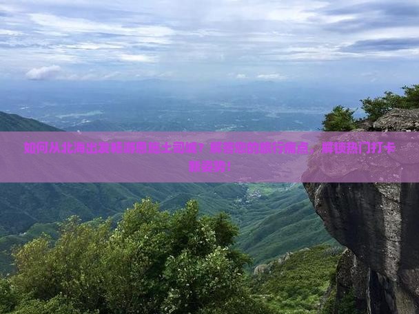如何从北海出发畅游恩施土司城？解答您的旅行痛点，解锁热门打卡新姿势！