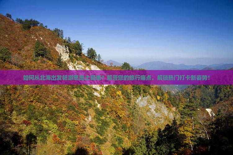 如何从北海出发畅游恩施土司城？解答您的旅行痛点，解锁热门打卡新姿势！