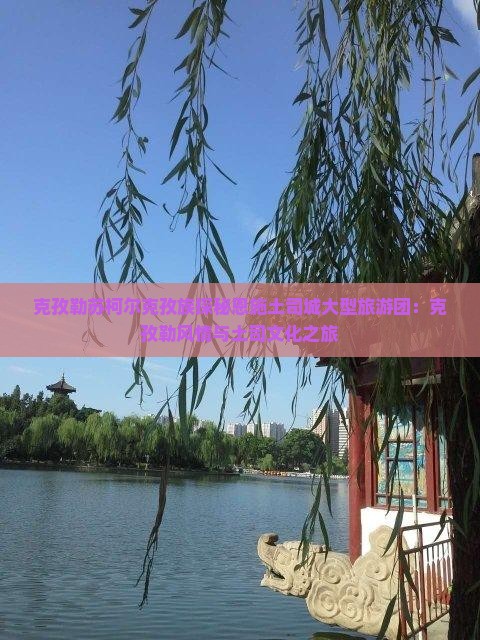 克孜勒苏柯尔克孜族探秘恩施土司城大型旅游团：克孜勒风情与土司文化之旅