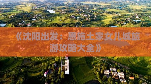 《沈阳出发：恩施土家女儿城旅游攻略大全》