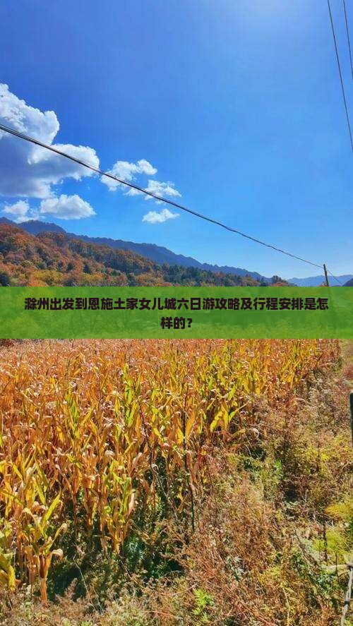 滁州出发到恩施土家女儿城六日游攻略及行程安排是怎样的？