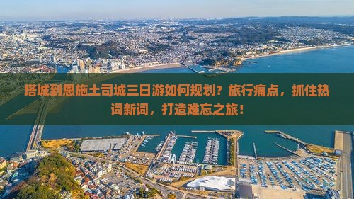 塔城到恩施土司城三日游如何规划？旅行痛点，抓住热词新词，打造难忘之旅！