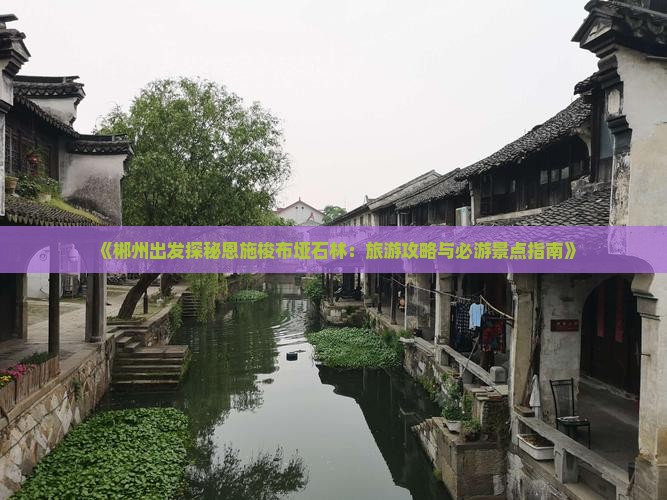 《郴州出发探秘恩施梭布垭石林：旅游攻略与必游景点指南》
