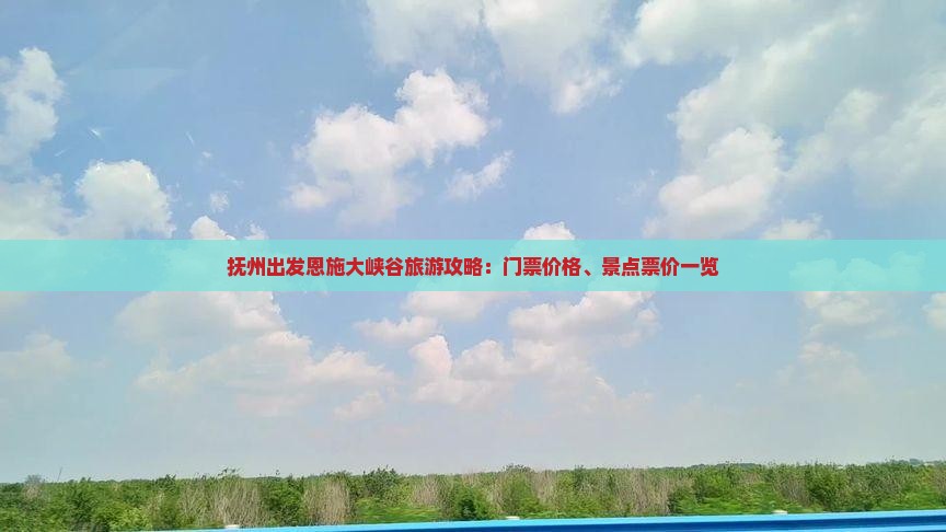 抚州出发恩施大峡谷旅游攻略：门票价格、景点票价一览