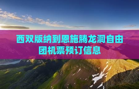 西双版纳到恩施腾龙洞自由团机票预订信息