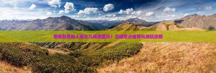 莱芜到恩施土家女儿城哪里玩？沿途景点推荐与游玩攻略