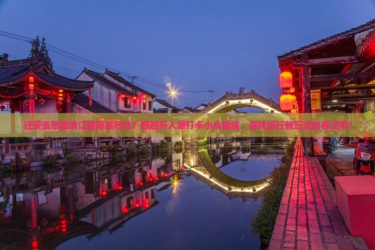 迁安去恩施清江画廊旅行社？想避开人潮打卡小众秘境，寻找旅行新玩法的看过来！
