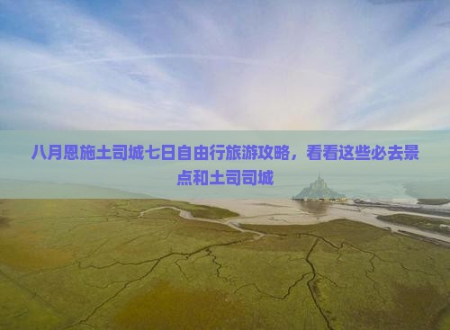 八月恩施土司城七日自由行旅游攻略，看看这些必去景点和土司司城