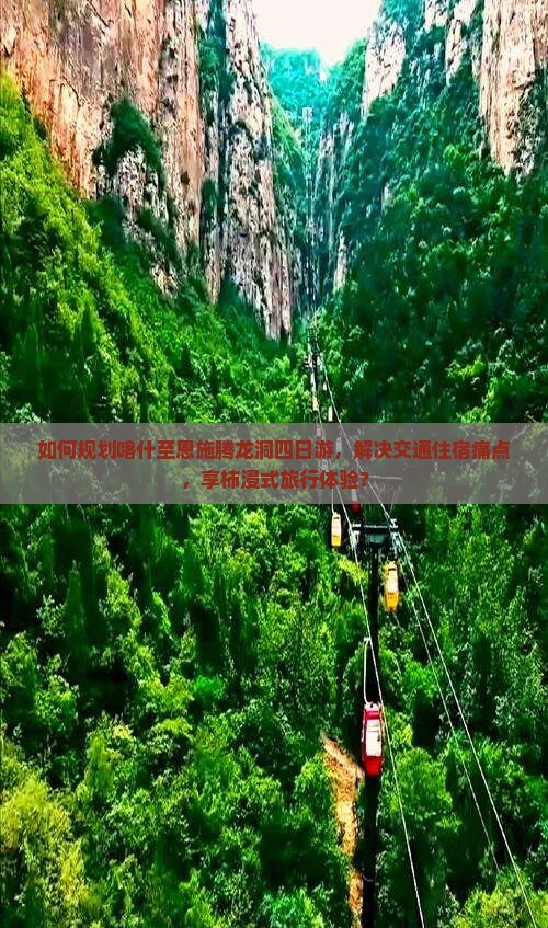 如何规划喀什至恩施腾龙洞四日游，解决交通住宿痛点，享柿浸式旅行体验？