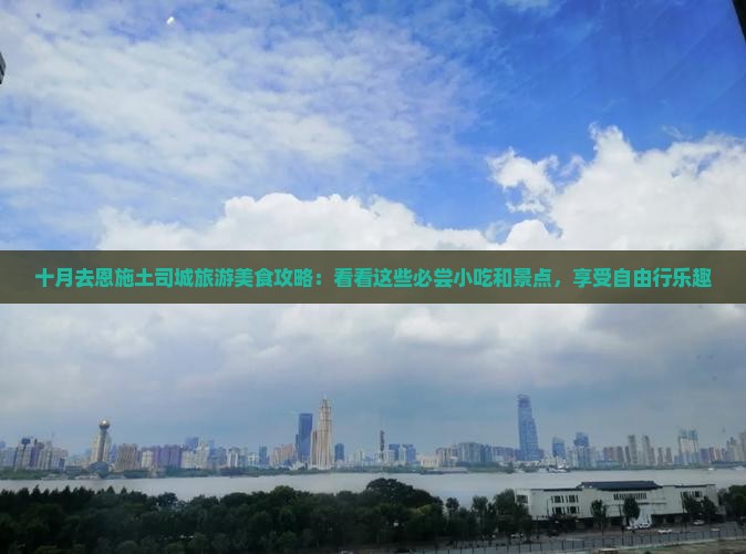 十月去恩施土司城旅游美食攻略：看看这些必尝小吃和景点，享受自由行乐趣