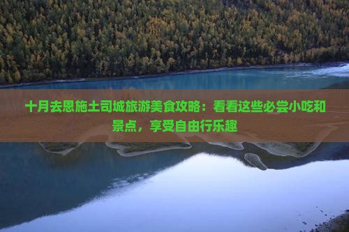十月去恩施土司城旅游美食攻略：看看这些必尝小吃和景点，享受自由行乐趣