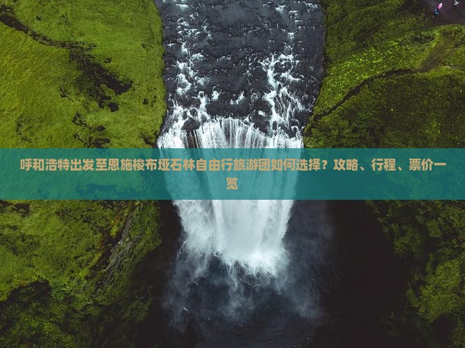 呼和浩特出发至恩施梭布垭石林自由行旅游团如何选择？攻略、行程、票价一览