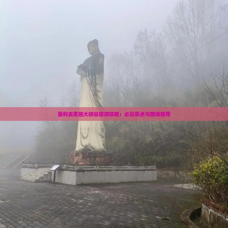 垦利去恩施大峡谷旅游攻略：必玩景点与路线推荐