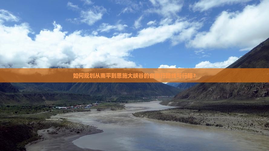 如何规划从南平到恩施大峡谷的自由行路线与行程？