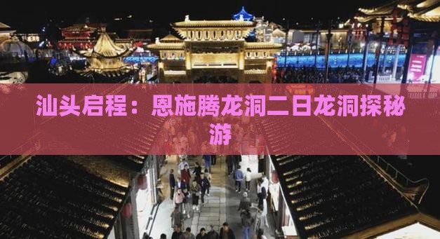 汕头启程：恩施腾龙洞二日龙洞探秘游