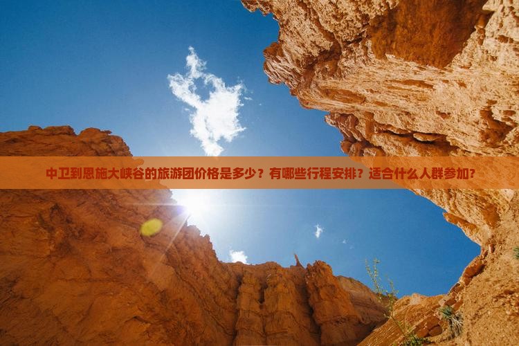 中卫到恩施大峡谷的旅游团价格是多少？有哪些行程安排？适合什么人群参加？