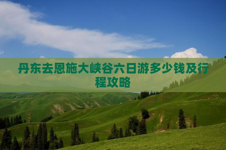 丹东去恩施大峡谷六日游多少钱及行程攻略