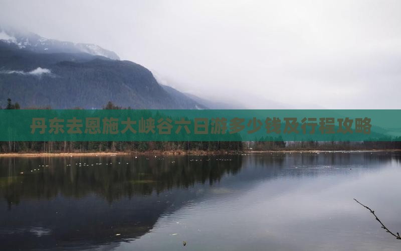 丹东去恩施大峡谷六日游多少钱及行程攻略