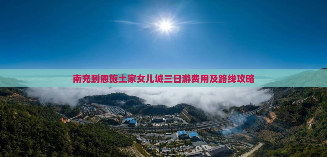 南充到恩施土家女儿城三日游费用及路线攻略