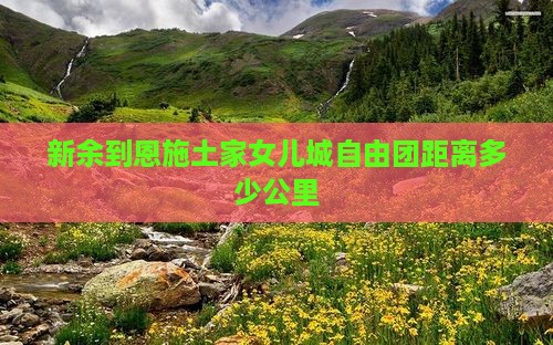 新余到恩施土家女儿城自由团距离多少公里