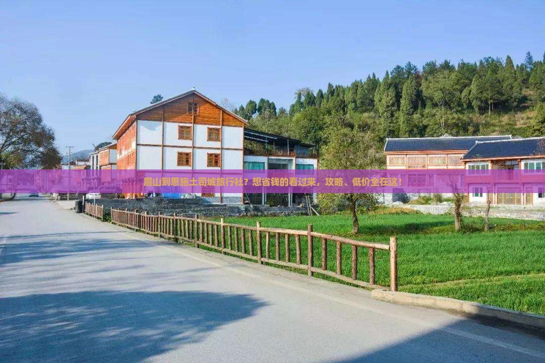 眉山到恩施土司城旅行社?想省钱的看过来,攻略、低价全在这! 眉山到恩施土司城旅行社?想省钱的看过来,攻略、低价全在这!