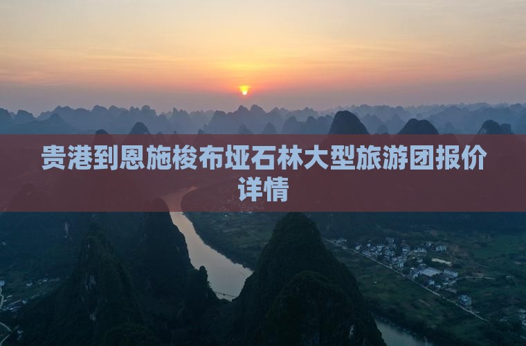 贵港到恩施梭布垭石林大型旅游团报价详情