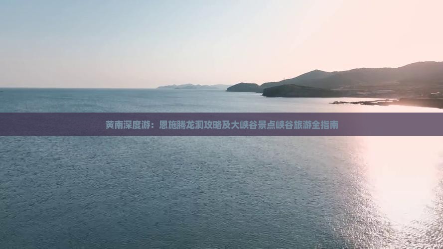 黄南深度游：恩施腾龙洞攻略及大峡谷景点峡谷旅游全指南