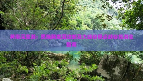 黄南深度游：恩施腾龙洞攻略及大峡谷景点峡谷旅游全指南