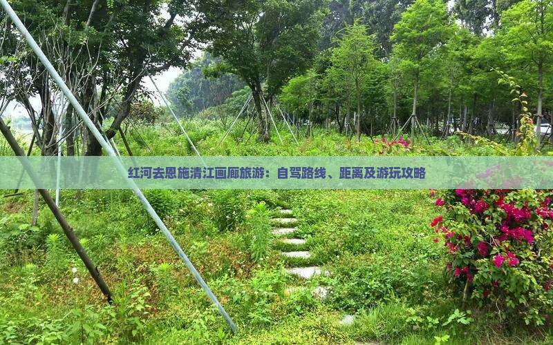 红河去恩施清江画廊旅游：自驾路线、距离及游玩攻略