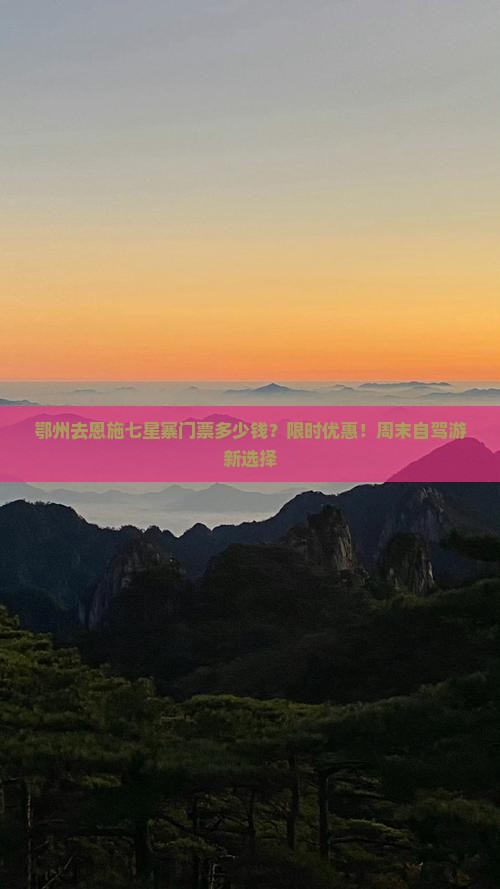鄂州去恩施七星寨门票多少钱？限时优惠！周末自驾游新选择