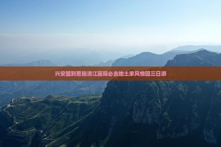 兴安盟到恩施清江画廊必去地土家风情园三日游
