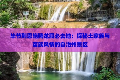 毕节到恩施腾龙洞必去地：探秘土家族与苗族风情的自治州景区