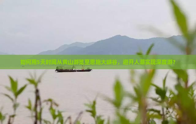 如何用5天时间从黄山游览至恩施大峡谷，避开人潮实现深度游？
