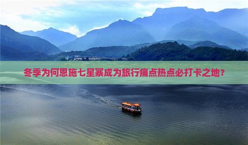 冬季为何恩施七星寨成为旅行痛点热点必打卡之地？
