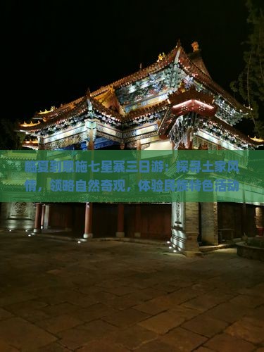 临夏到恩施七星寨三日游：探寻土家风情，领略自然奇观，体验民族特色活动