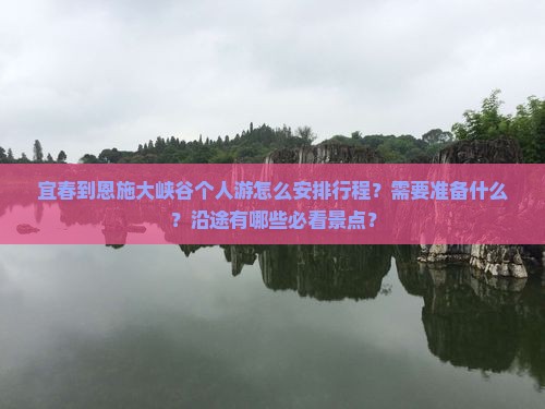 宜春到恩施大峡谷个人游怎么安排行程？需要准备什么？沿途有哪些必看景点？