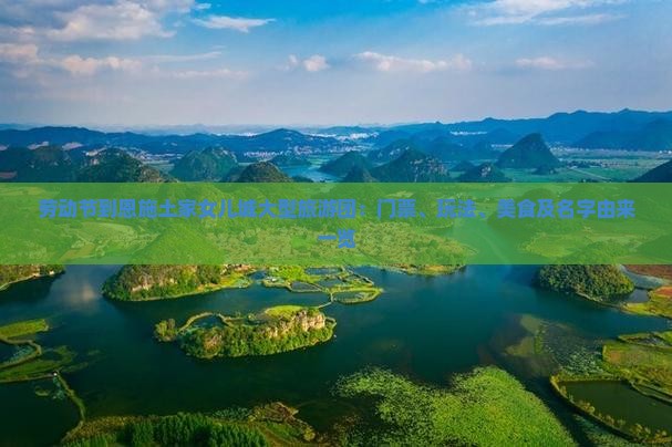 劳动节到恩施土家女儿城大型旅游团：门票、玩法、美食及名字由来一览