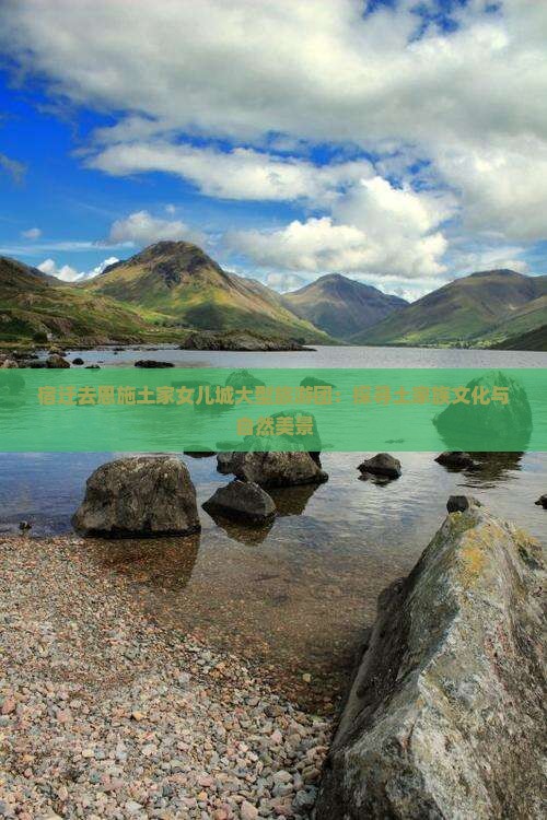 宿迁去恩施土家女儿城大型旅游团：探寻土家族文化与自然美景