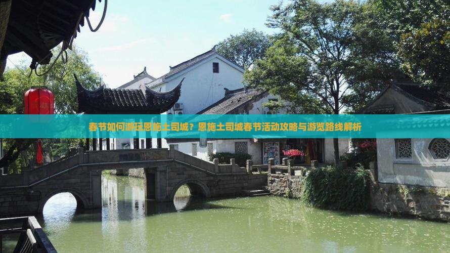 春节如何游玩恩施土司城？恩施土司城春节活动攻略与游览路线解析